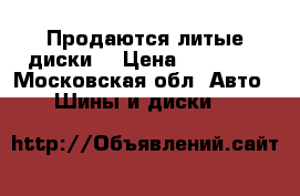 Продаются литые диски. › Цена ­ 10 000 - Московская обл. Авто » Шины и диски   